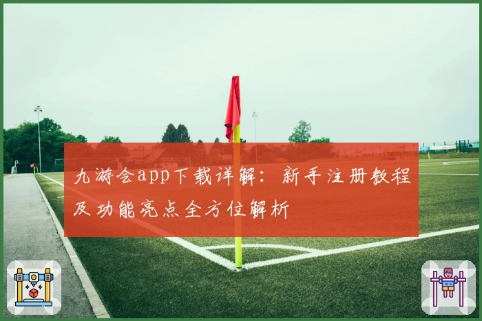 九游会app下载详解：新手注册教程及功能亮点全方位解析