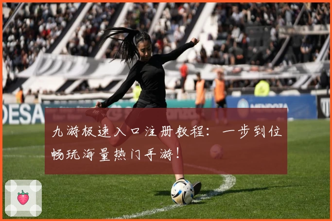 九游极速入口注册教程：一步到位畅玩海量热门手游！