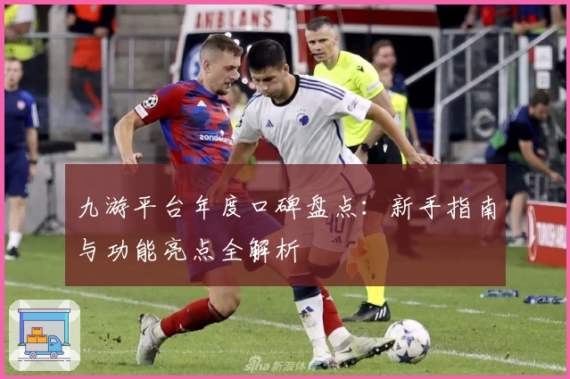 九游平台年度口碑盘点：新手指南与功能亮点全解析