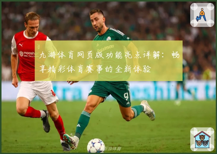 九游体育网页版功能亮点详解:畅享精彩体育赛事的全新体验