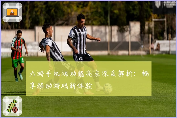 九游手机端功能亮点深度解析：畅享移动游戏新体验