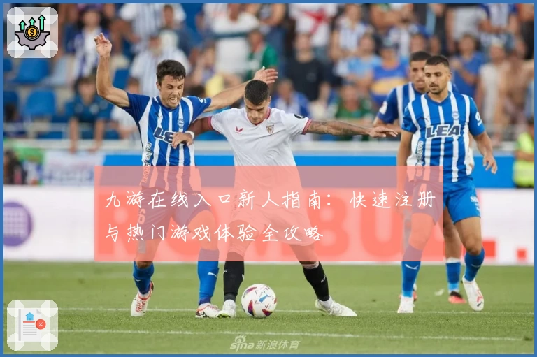 九游在线入口新人指南：快速注册与热门游戏体验全攻略