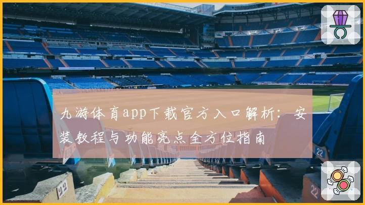 九游体育app下载官方入口解析：安装教程与功能亮点全方位指南
