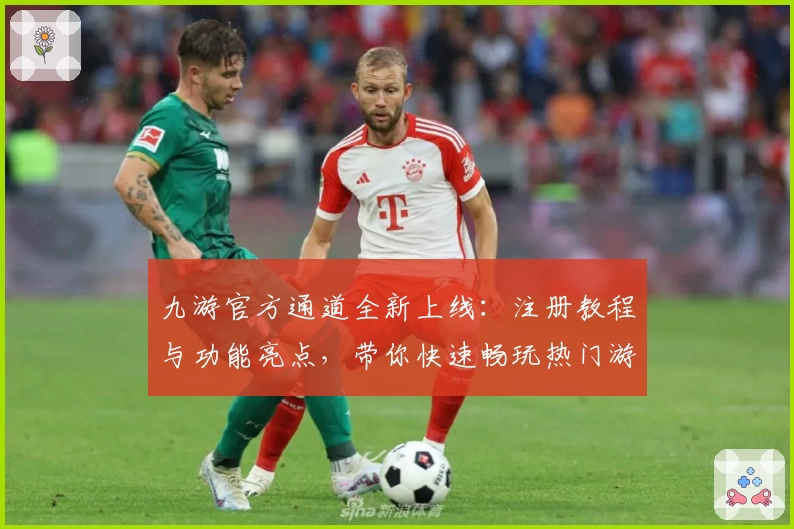 九游官方通道全新上线：注册教程与功能亮点，带你快速畅玩热门游戏