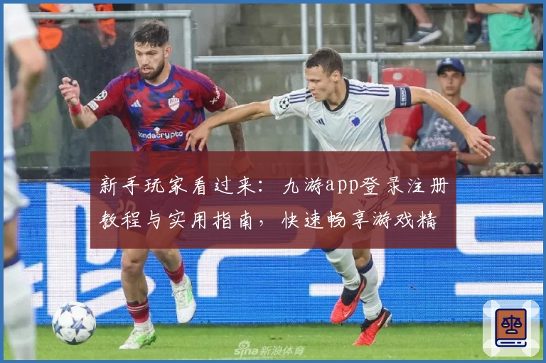 新手玩家看过来：九游app登录注册教程与实用指南，快速畅享游戏精彩瞬间