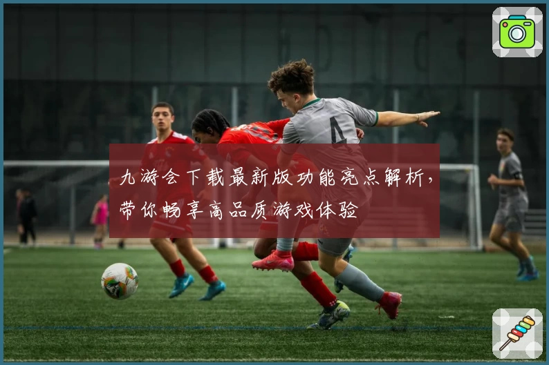九游会下载最新版功能亮点解析，带你畅享高品质游戏体验