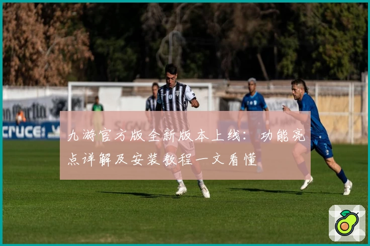 九游官方版全新版本上线:功能亮点详解及安装教程一文看懂