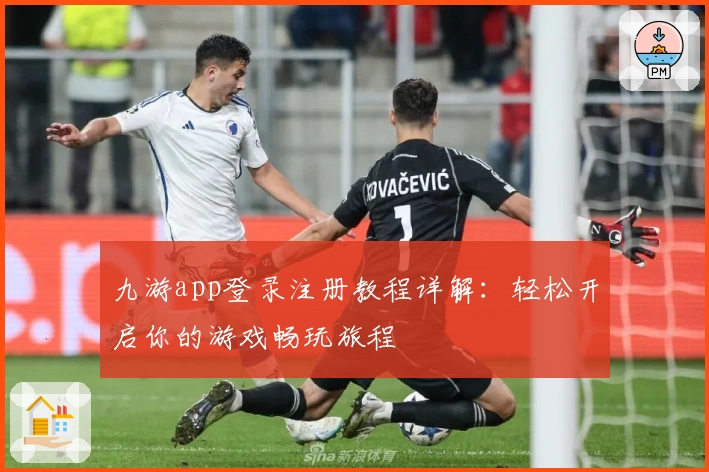 九游app登录注册教程详解：轻松开启你的游戏畅玩旅程