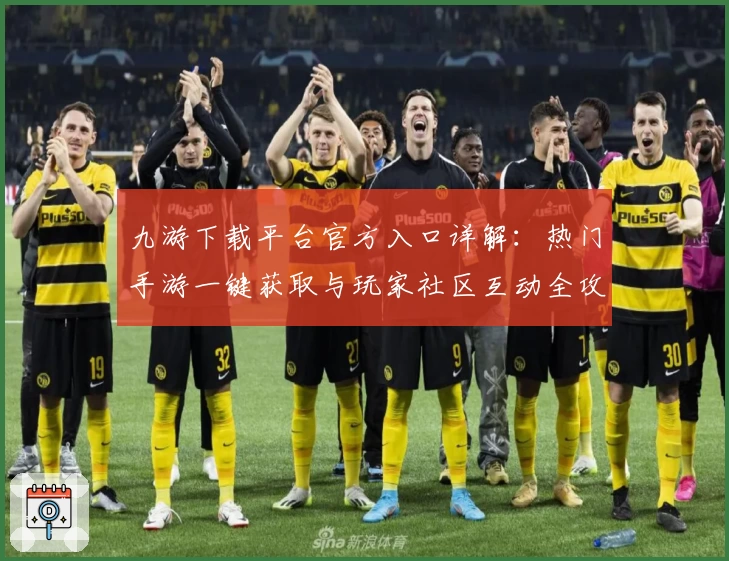 九游下载平台官方入口详解：热门手游一键获取与玩家社区互动全攻略