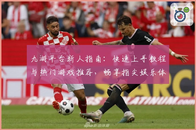 九游平台新人指南：快速上手教程与热门游戏推荐，畅享指尖娱乐体验
