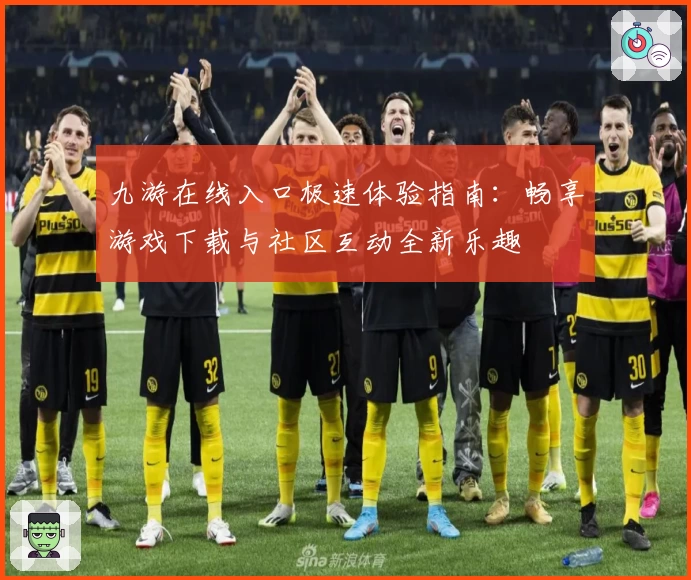 九游在线入口极速体验指南：畅享游戏下载与社区互动全新乐趣