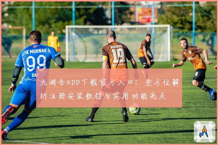 九游会app下载官方入口：全方位解析注册安装教程与实用功能亮点