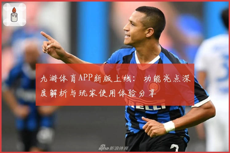 九游体育APP新版上线：功能亮点深度解析与玩家使用体验分享