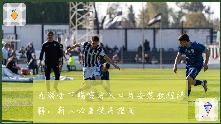 九游会下载官方入口与安装教程详解，新人必看使用指南