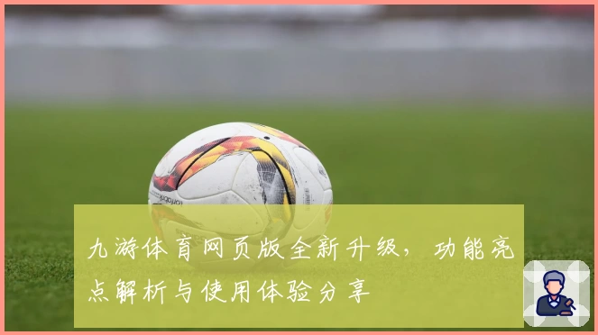 九游体育网页版全新升级，功能亮点解析与使用体验分享