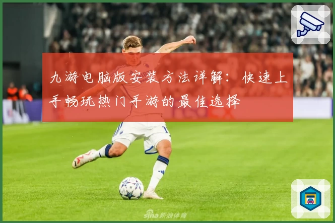 九游电脑版安装方法详解：快速上手畅玩热门手游的最佳选择