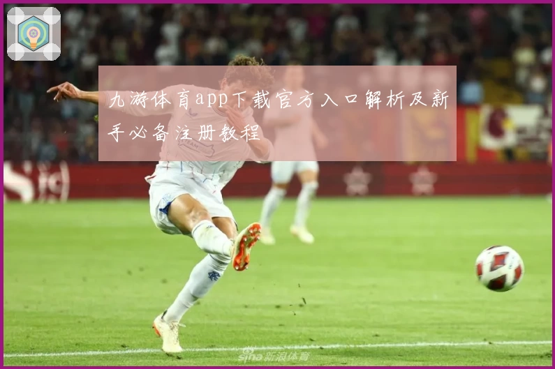 九游体育app下载官方入口解析及新手必备注册教程