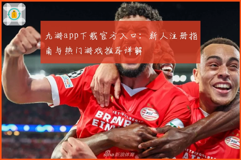 九游app下载官方入口：新人注册指南与热门游戏推荐详解