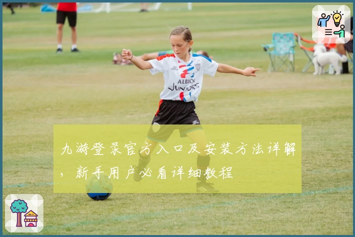 九游登录官方入口及安装方法详解，新手用户必看详细教程