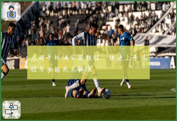 九游手机端安装教程：快速上手流程与功能亮点解读