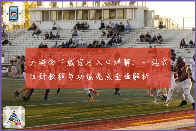 九游会下载官方入口详解:一站式注册教程与功能亮点全面解析