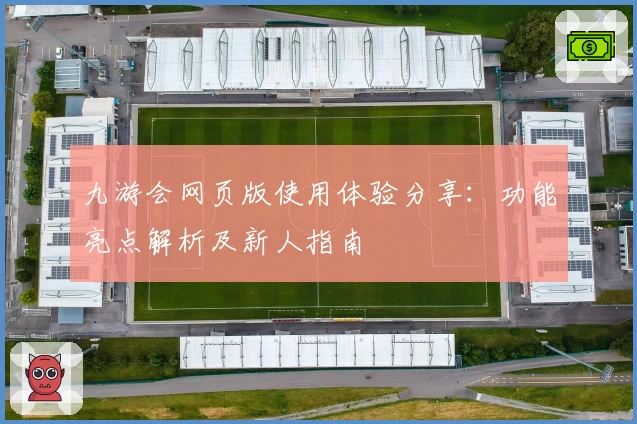 九游会网页版使用体验分享：功能亮点解析及新人指南
