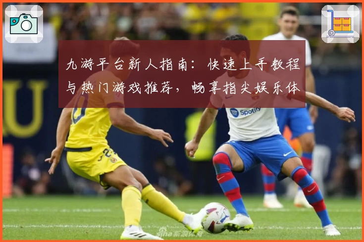 九游平台新人指南：快速上手教程与热门游戏推荐，畅享指尖娱乐体验