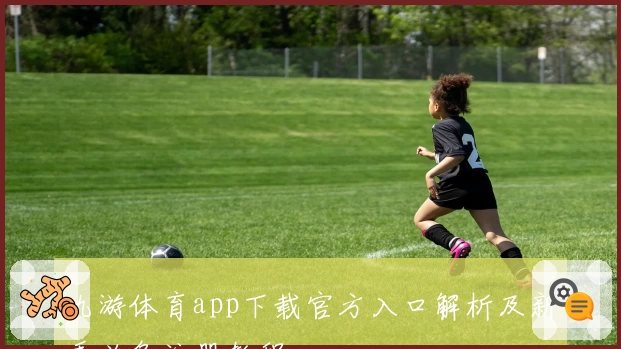 九游体育app下载官方入口解析及新手必备注册教程