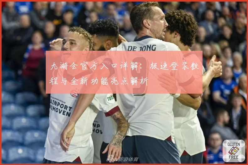 九游会官方入口详解：极速登录教程与全新功能亮点解析