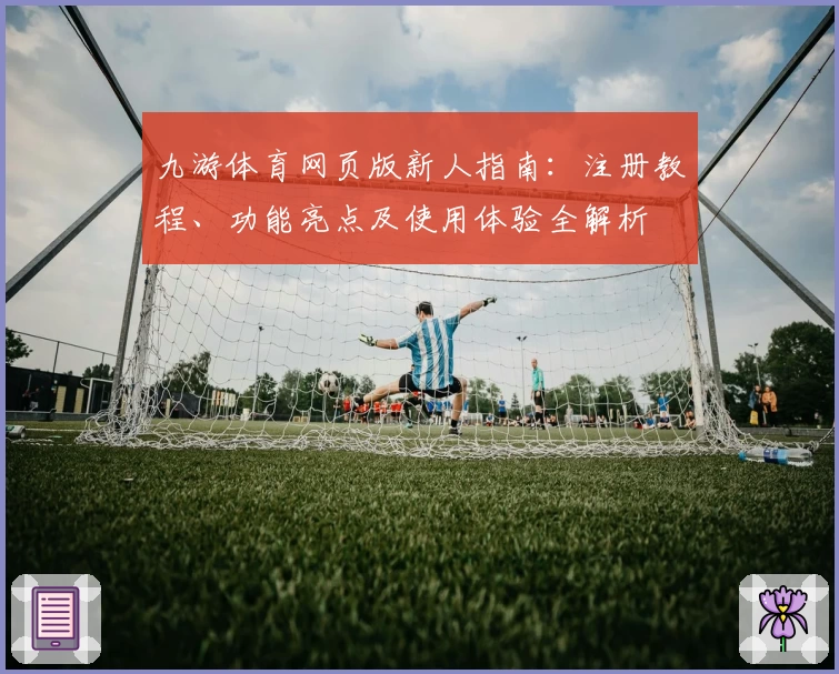九游体育网页版新人指南：注册教程、功能亮点及使用体验全解析